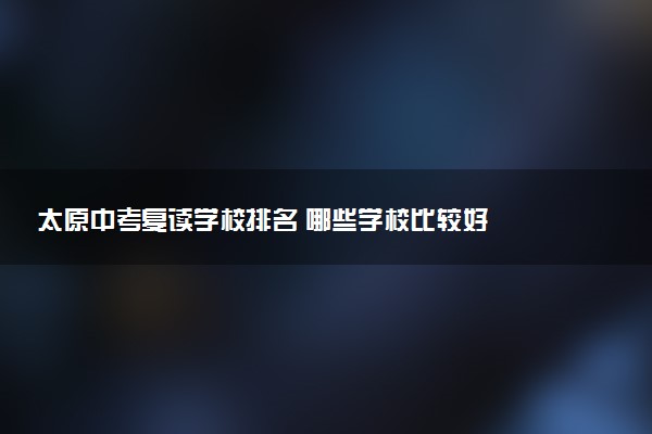 太原中考复读学校排名 哪些学校比较好