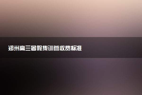 郑州高三暑假集训营收费标准