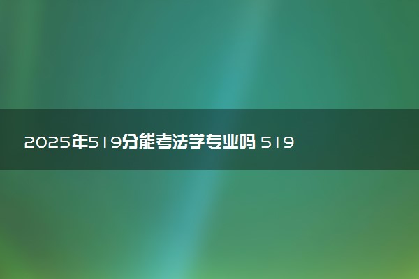 2025年519分能考法学专业吗 519分法学专业大学推荐