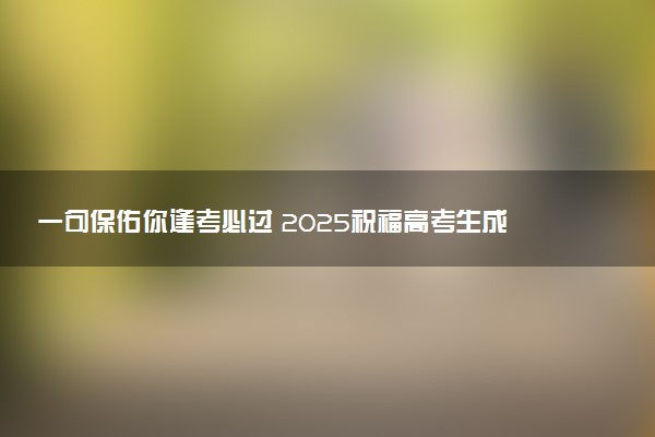 一句保佑你逢考必过 2025祝福高考生成功的语录