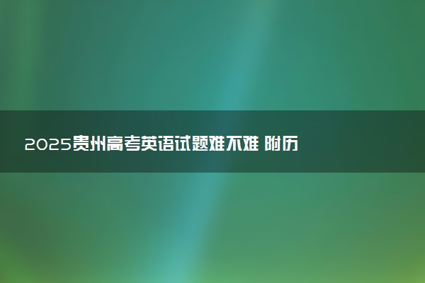 ‌‌2025贵州高考英语试题难不难 附历年英语试卷难度汇总
