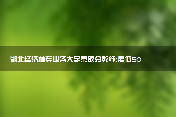 湖北经济林专业各大学录取分数线：最低502分能上 开设院校及位次