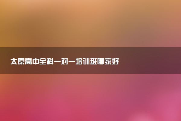 太原高中全科一对一培训班哪家好