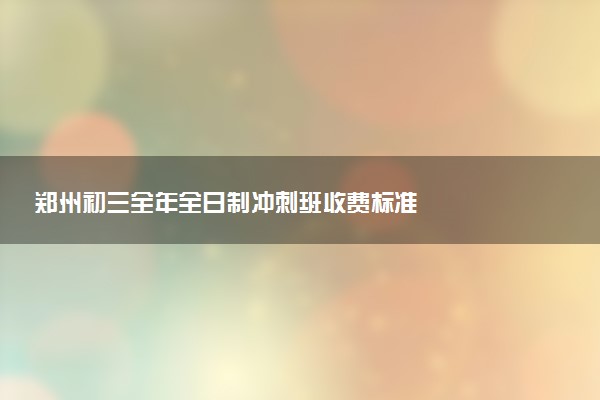 郑州初三全年全日制冲刺班收费标准