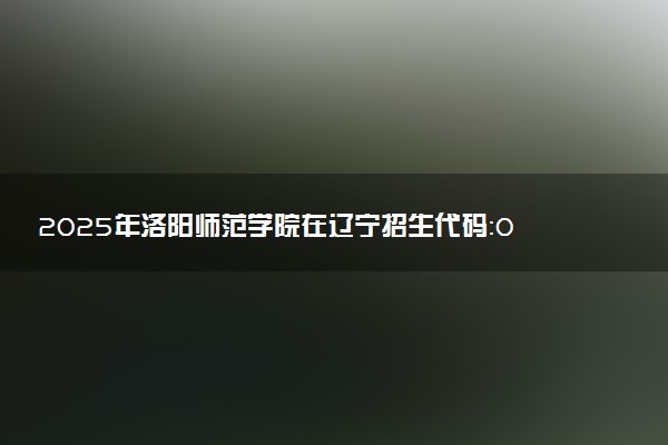 2025年洛阳师范学院在辽宁招生代码：0482 专业代码及报考指南