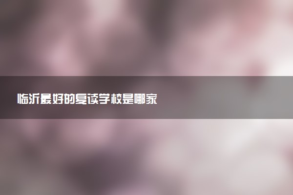 临沂最好的复读学校是哪家