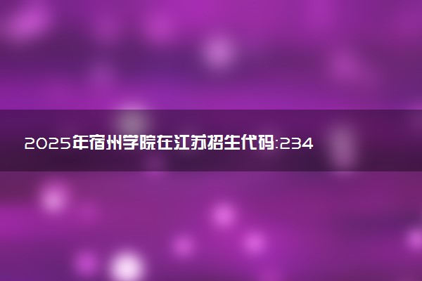 2025年宿州学院在江苏招生代码：2342 专业代码及报考指南