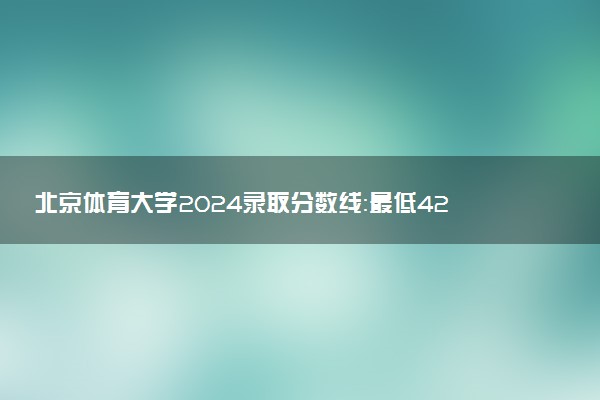 北京体育大学2024录取分数线：最低426分 附2025年报考建议及注意事项
