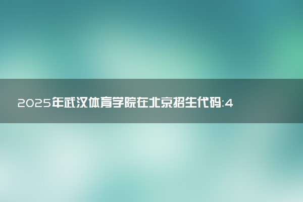 2025年武汉体育学院在北京招生代码:4201 专业代码及报考指南