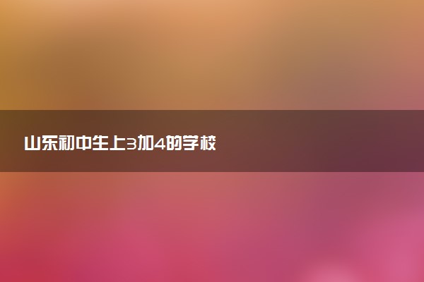 山东初中生上3加4的学校