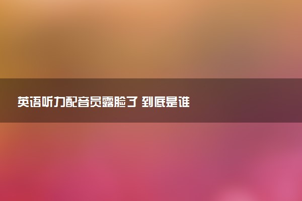 英语听力配音员露脸了 到底是谁
