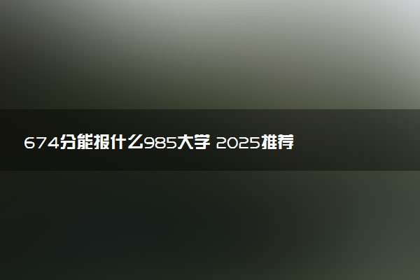 674分能报什么985大学 2025推荐院校