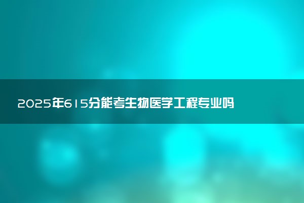 2025年615分能考生物医学工程专业吗 615分生物医学工程专业大学推荐