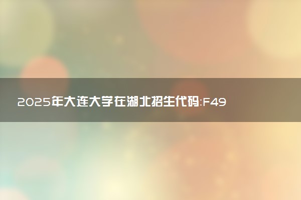 2025年大连大学在湖北招生代码：F492 专业代码及报考指南