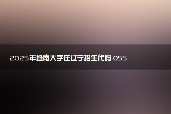 2025年暨南大学在辽宁招生代码：0559 专业代码及报考指南
