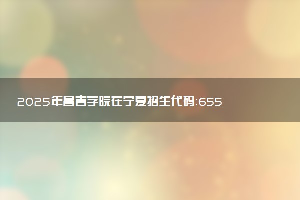 2025年昌吉学院在宁夏招生代码：6551 专业代码及报考指南