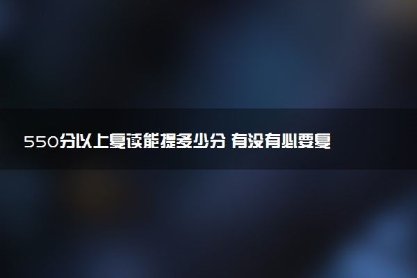 550分以上复读能提多少分 有没有必要复读一年