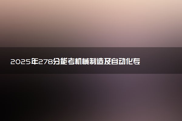 2025年278分能考机械制造及自动化专业吗 278分机械制造及自动化专业大学推荐