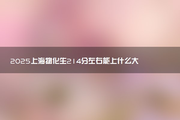 2025上海物化生214分左右能上什么大学 可以报考的院校名单