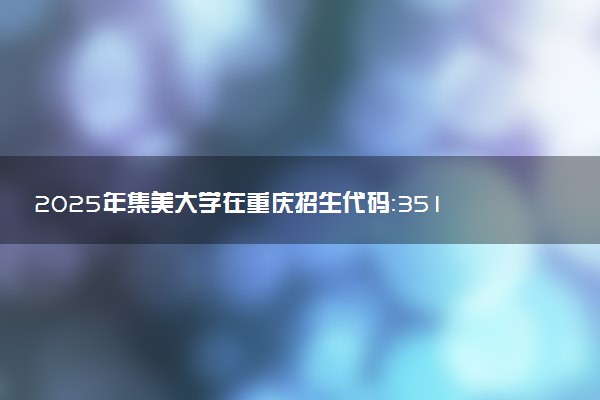 2025年集美大学在重庆招生代码：3510 专业代码及报考指南