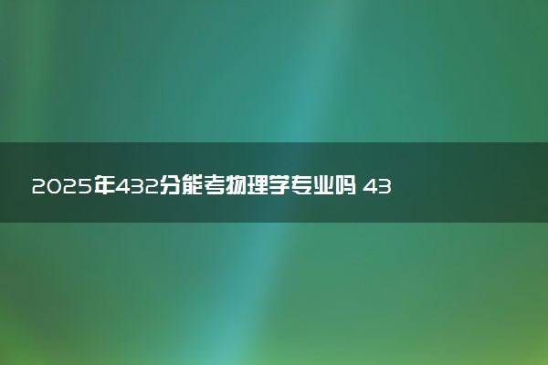 2025年432分能考物理学专业吗 432分物理学专业大学推荐