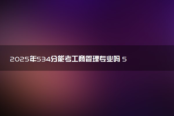 2025年534分能考工商管理专业吗 534分工商管理专业大学推荐