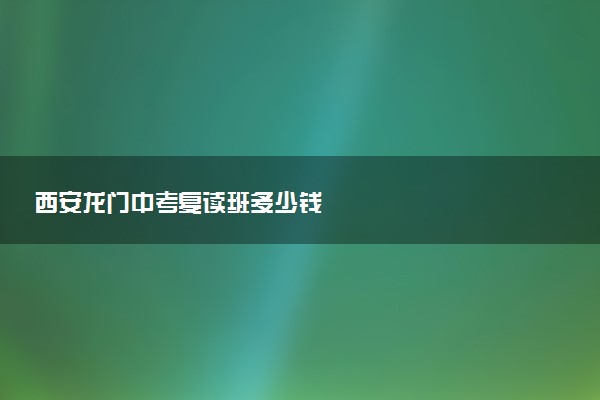 西安龙门中考复读班多少钱