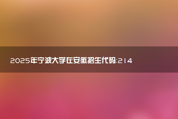 2025年宁波大学在安徽招生代码：2146 专业代码及报考指南