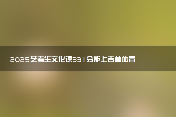 2025艺考生文化课331分能上吉林体育学院吗