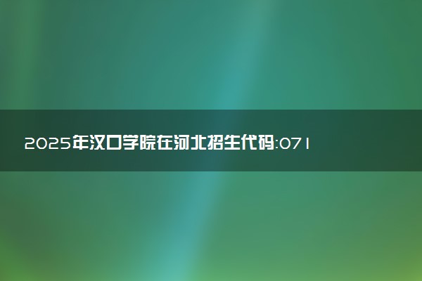 2025年汉口学院在河北招生代码：0718 专业代码及报考指南