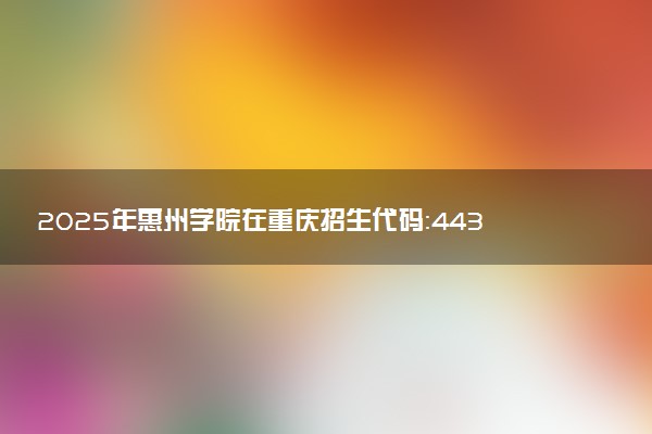2025年惠州学院在重庆招生代码：4433 专业代码及报考指南