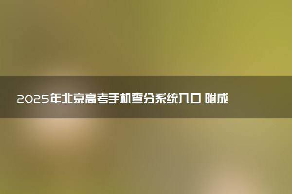 2025年北京高考手机查分系统入口 附成绩查询时间及方法