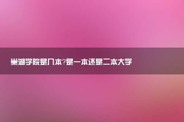 巢湖学院是几本？是一本还是二本大学