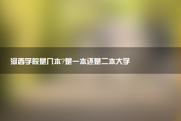 河西学院是几本？是一本还是二本大学