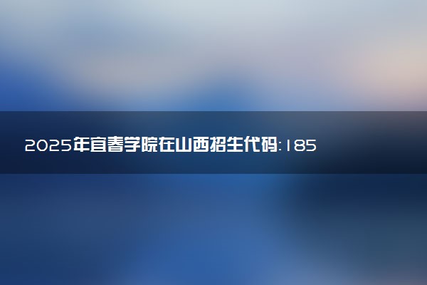 2025年宜春学院在山西招生代码：1859 专业代码及报考指南
