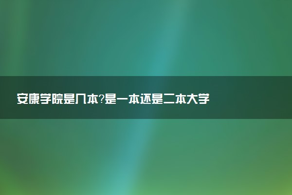 安康学院是几本？是一本还是二本大学