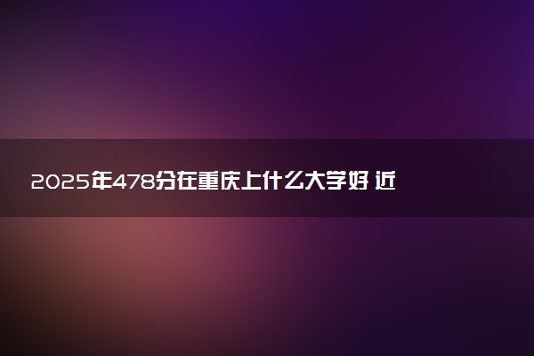 2025年478分在重庆上什么大学好 近三年录取分数线是多少