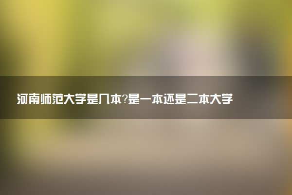 河南师范大学是几本？是一本还是二本大学
