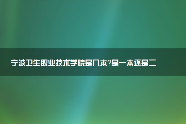 宁波卫生职业技术学院是几本？是一本还是二本大学