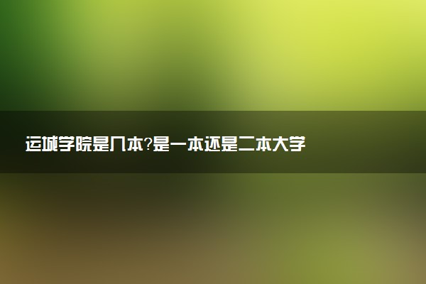 运城学院是几本？是一本还是二本大学