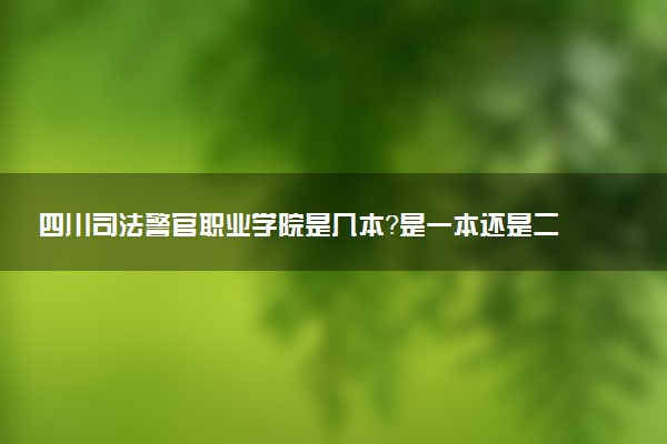 四川司法警官职业学院是几本？是一本还是二本大学