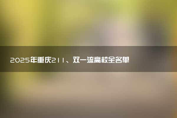 2025年重庆211、双一流高校全名单 最低多少分能上