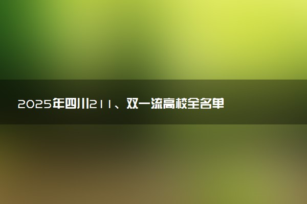 2025年四川211、双一流高校全名单 最低多少分能上