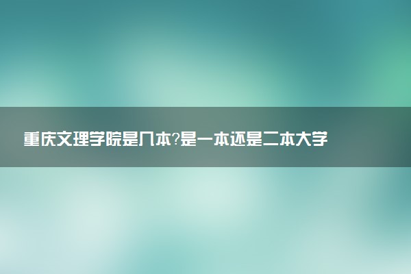 重庆文理学院是几本？是一本还是二本大学