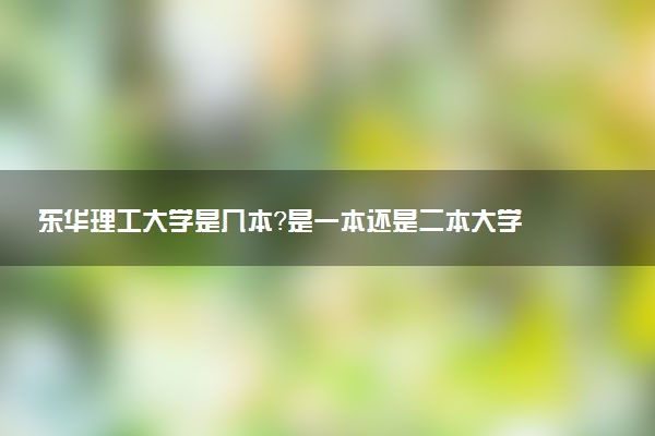 东华理工大学是几本？是一本还是二本大学
