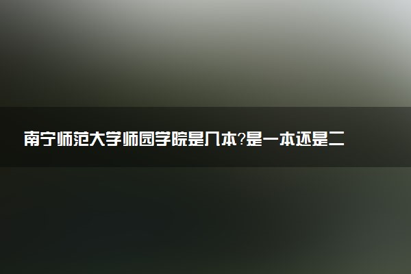 南宁师范大学师园学院是几本？是一本还是二本大学