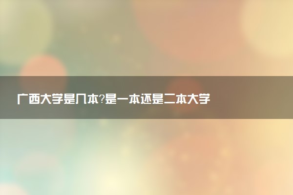 广西大学是几本？是一本还是二本大学