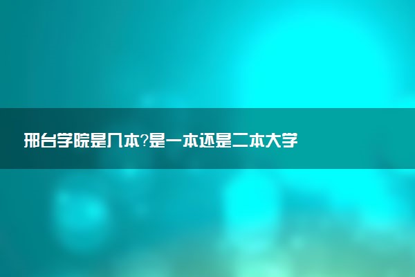 邢台学院是几本？是一本还是二本大学