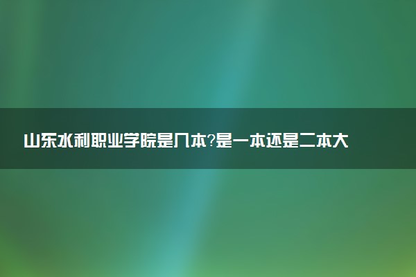 山东水利职业学院是几本？是一本还是二本大学