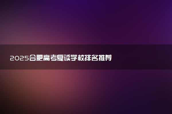 2025合肥高考复读学校排名推荐